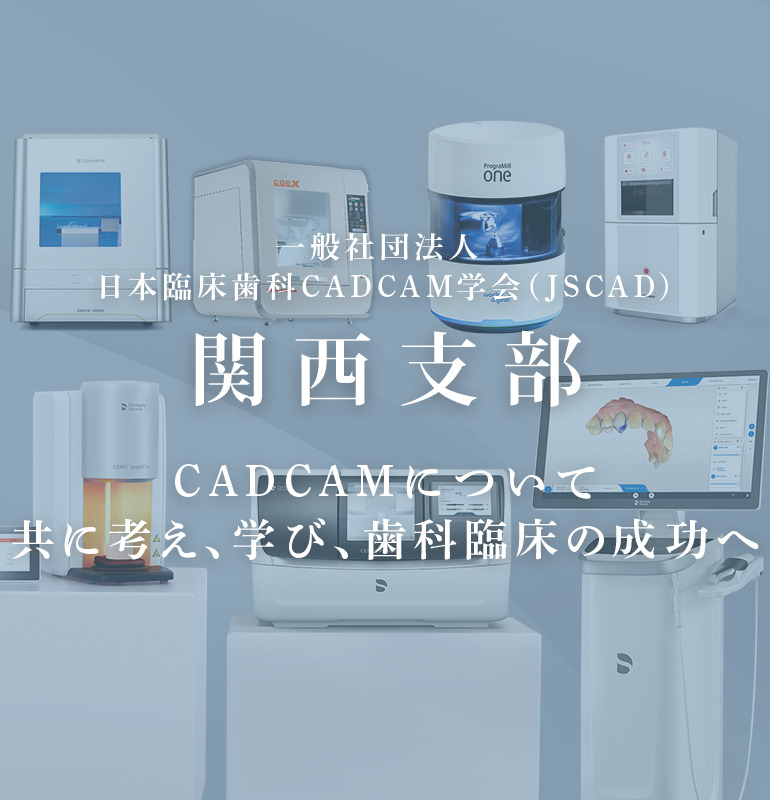 一般社団法人 日本臨床歯科CADCAM学会 (JSCAD)関西支部 CAD/CAMについて共に考え、学び、歯科臨床の成功へ